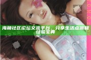 海角社區(qū)論壇交流平臺(tái)，分享生活點(diǎn)滴和經(jīng)驗(yàn)寶典