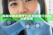 海角海外游戲平臺(tái)官網(wǎng)詳細(xì)介紹與注冊(cè)指南