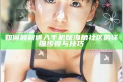 如何順利進入手機版海角社區(qū)的詳細步驟與技巧