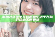 海角社區(qū)攜手打造便捷生活平臺(tái)精彩活動(dòng)不斷更新