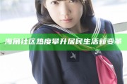 海角社區(qū)熱度攀升居民生活新變革
