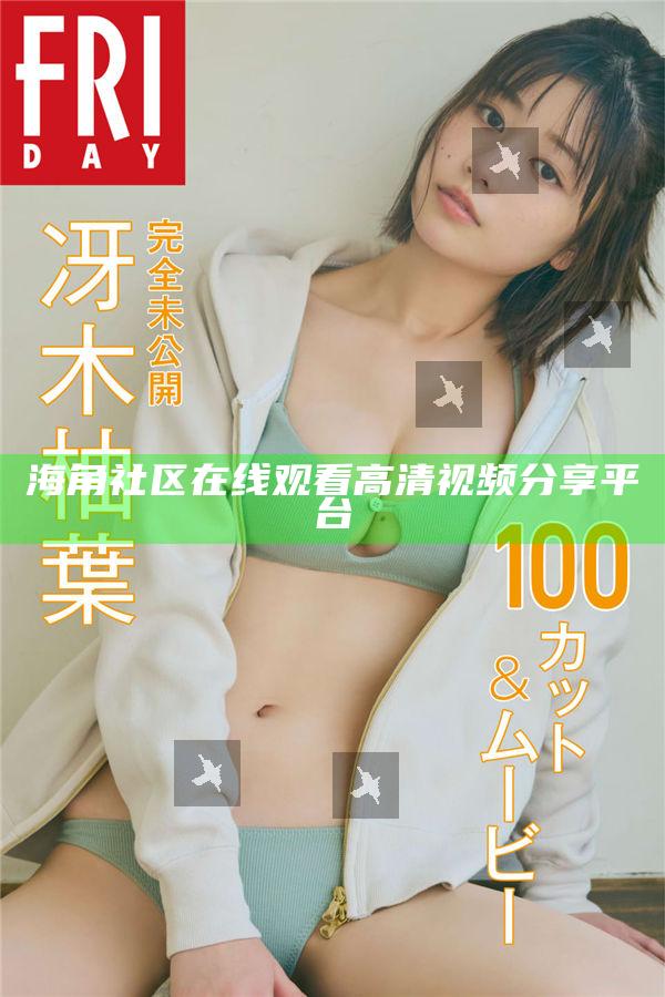 海角社區(qū)在線觀看高清視頻分享平臺