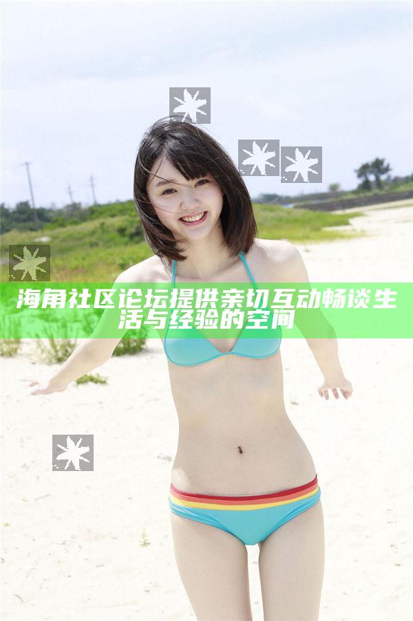 海角社區(qū)論壇提供親切互動暢談生活與經(jīng)驗(yàn)的空間
