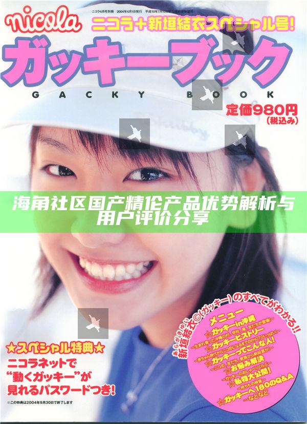 海角社區國產精倫產品優勢解析與用戶評價分享