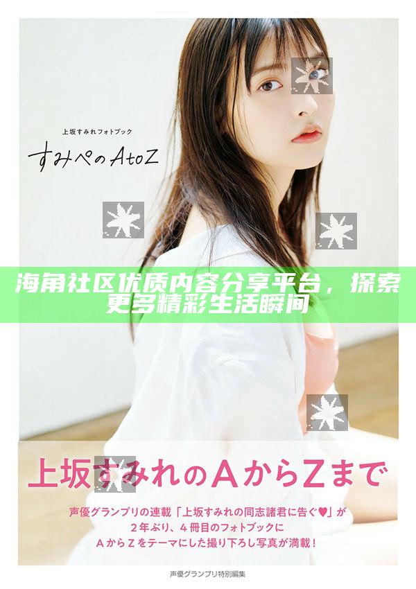 海角社區優質內容分享平臺，探索更多精彩生活瞬間