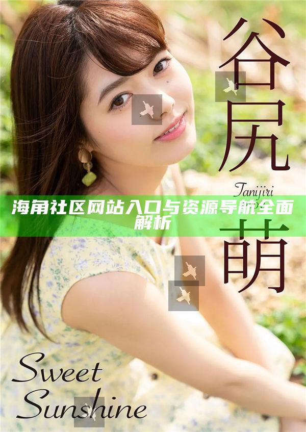 海角社區(qū)網(wǎng)站入口與資源導(dǎo)航徹底解析