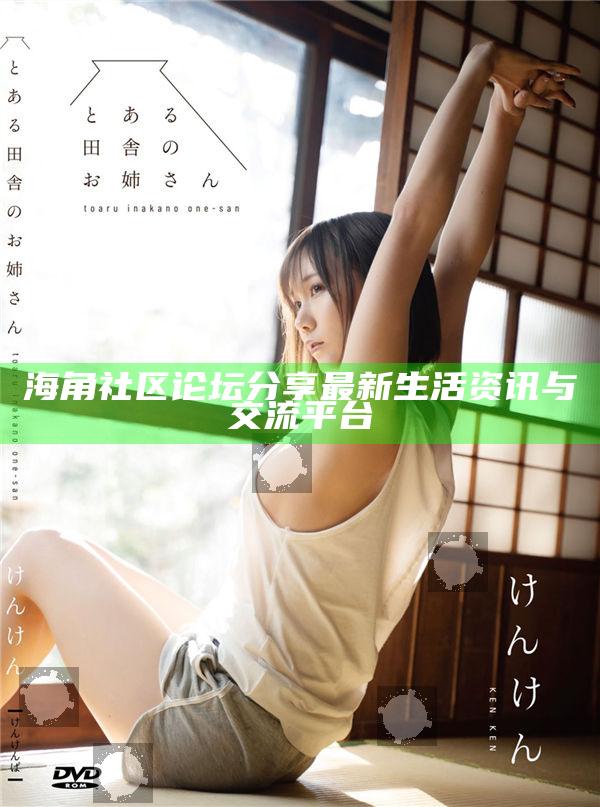 海角社區論壇分享最新生活資訊與交流平臺