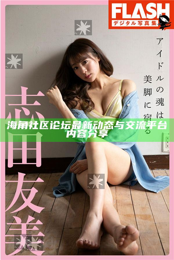 海角社區(qū)論壇最新動態(tài)與交流平臺內(nèi)容分享
