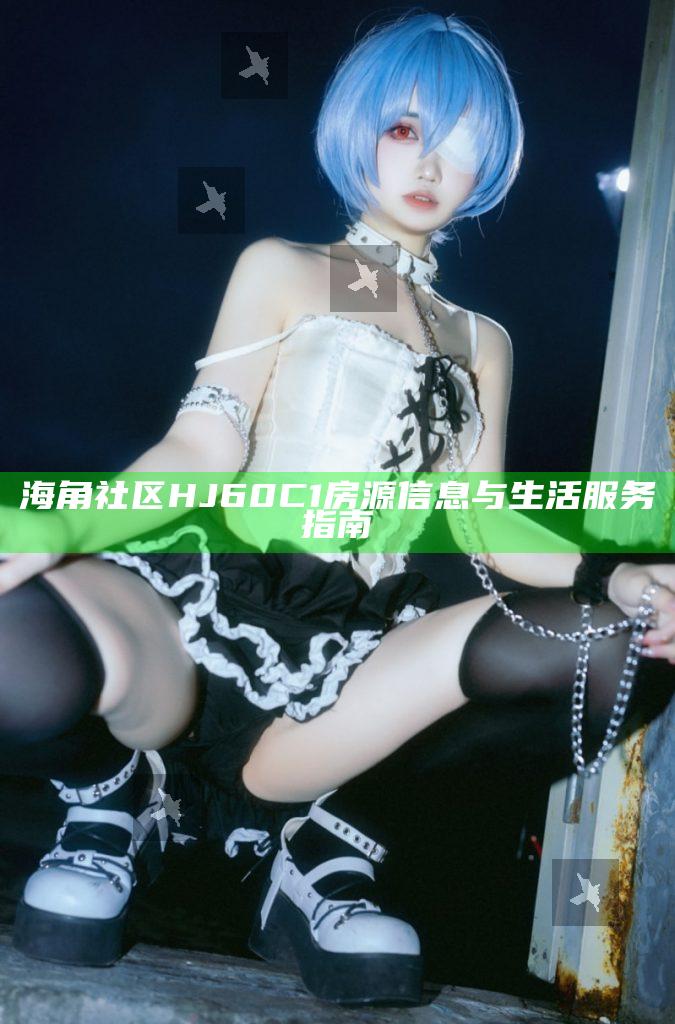 海角社區HJ60C1房源信息與生活服務指南