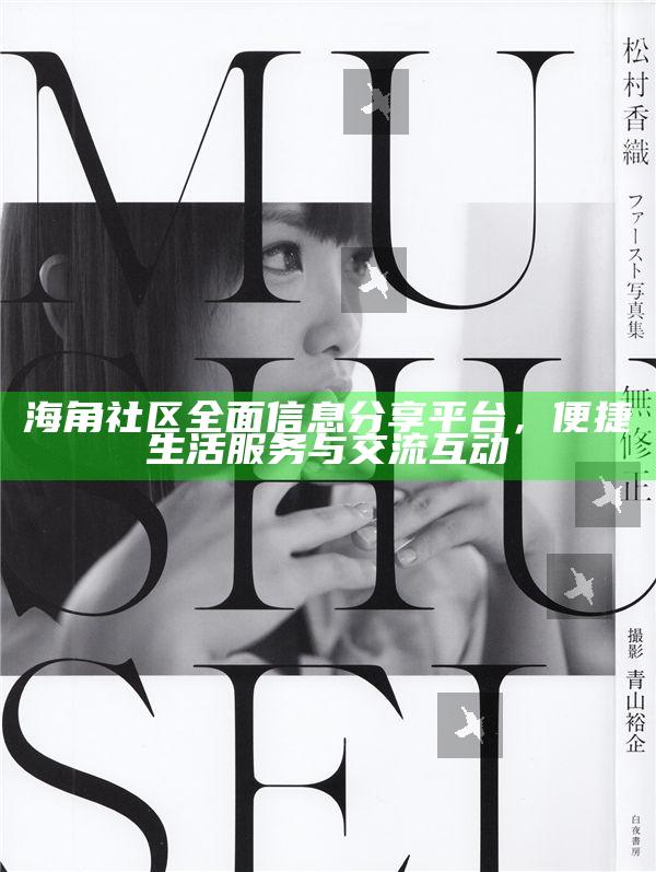 海角社區徹底信息分享平臺，便捷生活服務與交流互動