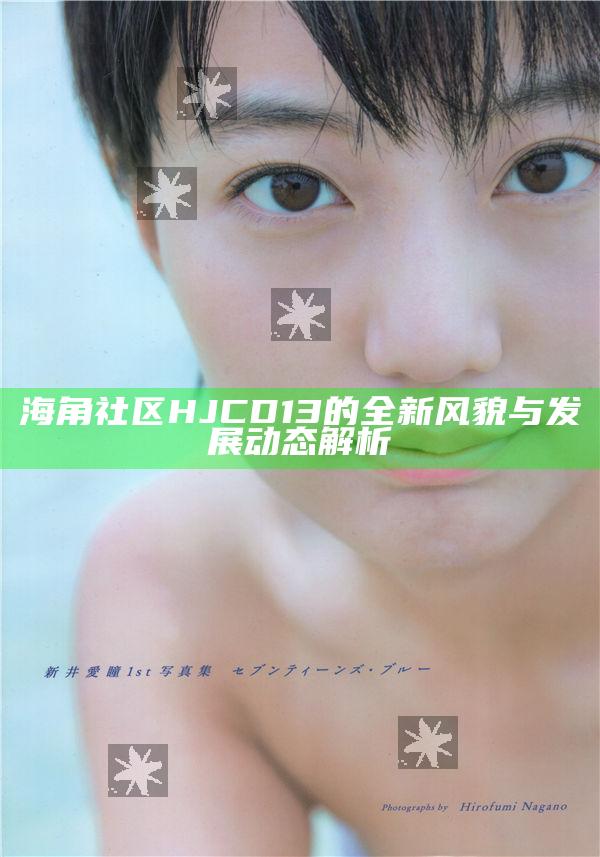 海角社區(qū)HJCD13的全新風(fēng)貌與發(fā)展動態(tài)解析
